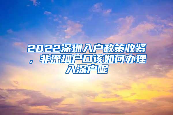 2022深圳入户政策收紧，非深圳户口该如何办理入深户呢