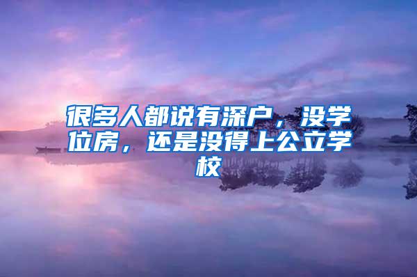 很多人都说有深户，没学位房，还是没得上公立学校