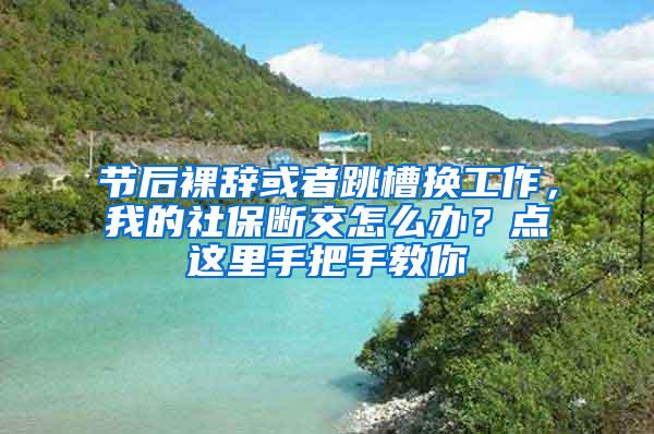 节后裸辞或者跳槽换工作，我的社保断交怎么办？点这里手把手教你