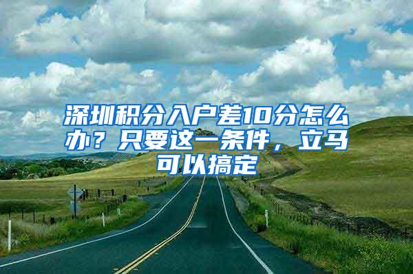 深圳积分入户差10分怎么办？只要这一条件，立马可以搞定