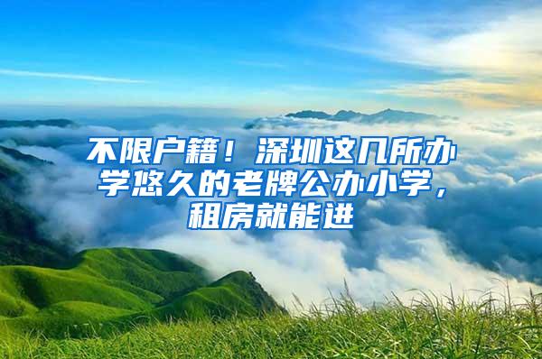 不限户籍！深圳这几所办学悠久的老牌公办小学，租房就能进