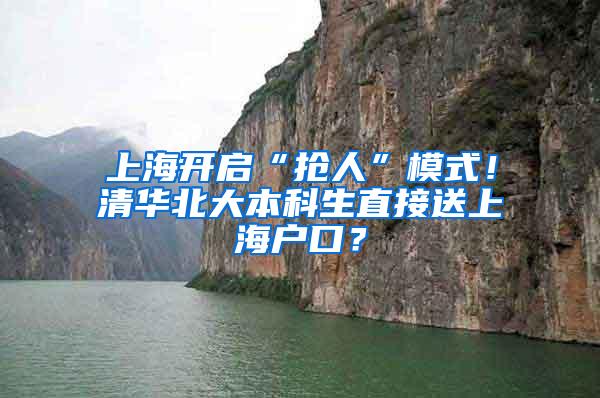 上海开启“抢人”模式！清华北大本科生直接送上海户口？