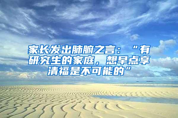 家长发出肺腑之言：“有研究生的家庭，想早点享清福是不可能的”