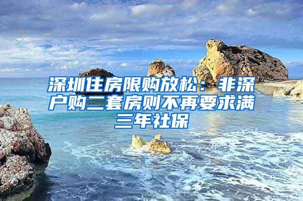 深圳住房限购放松：非深户购二套房则不再要求满三年社保