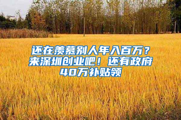 还在羡慕别人年入百万？来深圳创业吧！还有政府40万补贴领