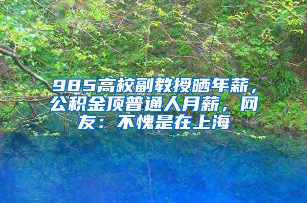 985高校副教授晒年薪，公积金顶普通人月薪，网友：不愧是在上海