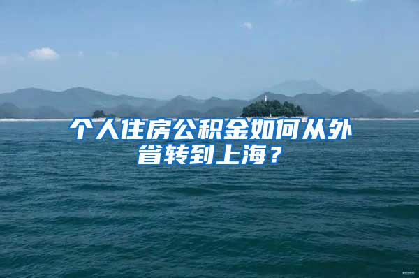 个人住房公积金如何从外省转到上海？