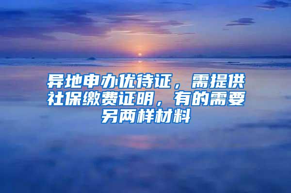 异地申办优待证，需提供社保缴费证明，有的需要另两样材料