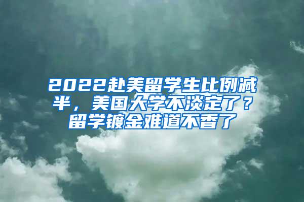 2022赴美留学生比例减半，美国大学不淡定了？留学镀金难道不香了