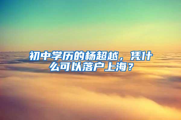 初中学历的杨超越，凭什么可以落户上海？