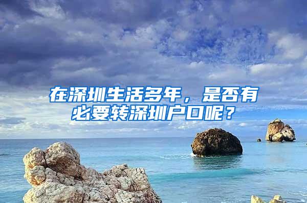 在深圳生活多年，是否有必要转深圳户口呢？