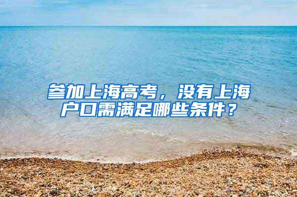 参加上海高考，没有上海户口需满足哪些条件？