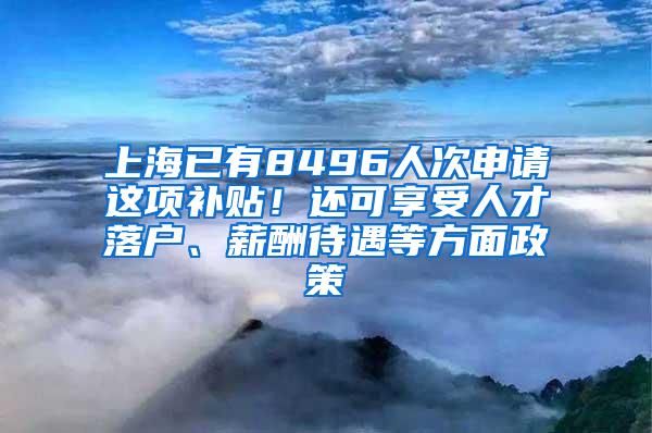 上海已有8496人次申请这项补贴！还可享受人才落户、薪酬待遇等方面政策