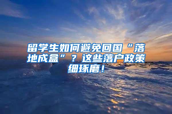 留学生如何避免回国“落地成盒”？这些落户政策细琢磨！