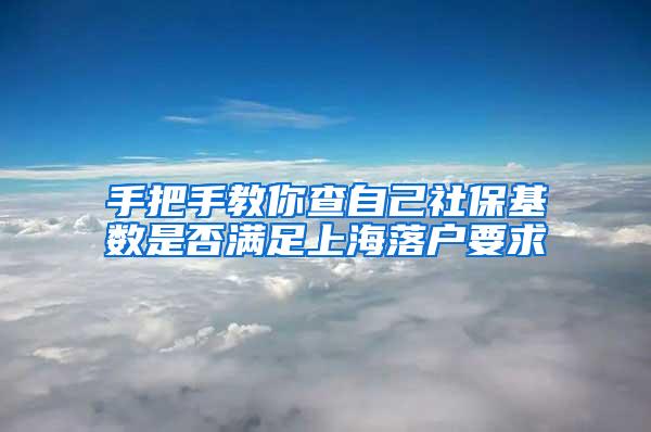 手把手教你查自己社保基数是否满足上海落户要求