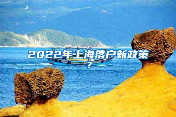 2022年上海落户新政策？