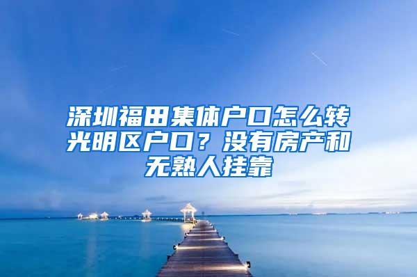 深圳福田集体户口怎么转光明区户口？没有房产和无熟人挂靠