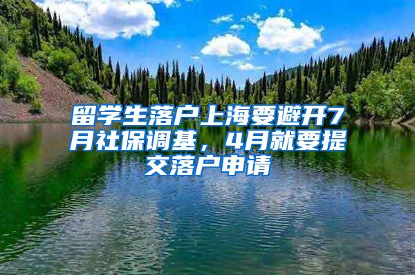 留学生落户上海要避开7月社保调基，4月就要提交落户申请