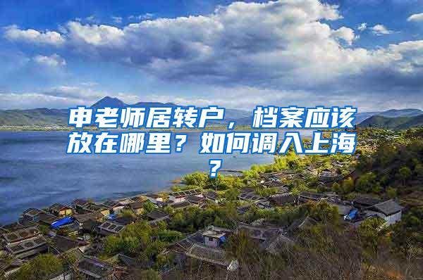 申老师居转户，档案应该放在哪里？如何调入上海？