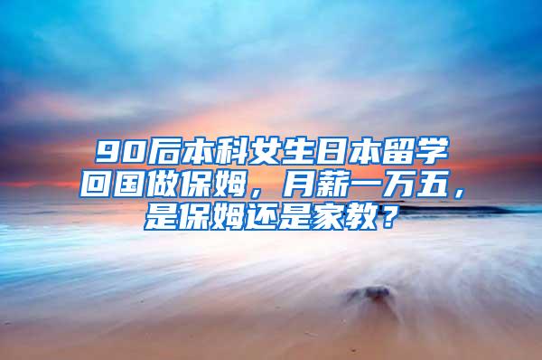 90后本科女生日本留学回国做保姆，月薪一万五，是保姆还是家教？