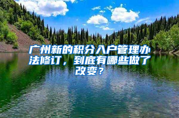 广州新的积分入户管理办法修订，到底有哪些做了改变？