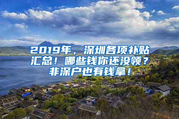 2019年，深圳各项补贴汇总！哪些钱你还没领？非深户也有钱拿！