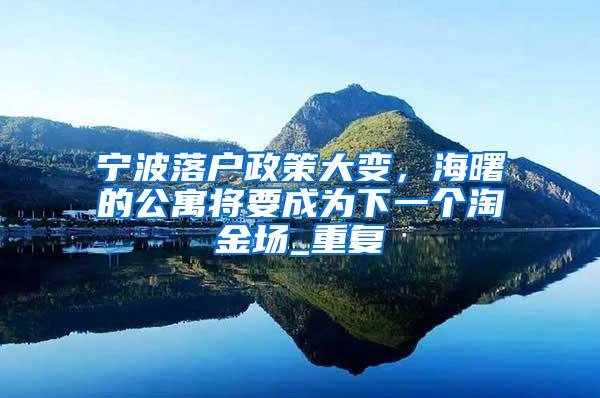 宁波落户政策大变，海曙的公寓将要成为下一个淘金场_重复