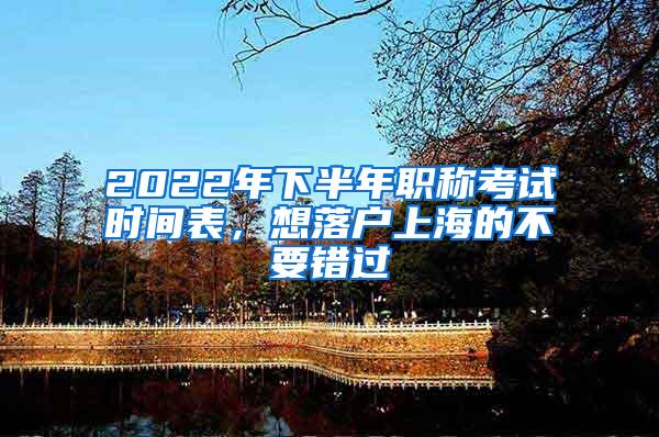2022年下半年职称考试时间表，想落户上海的不要错过