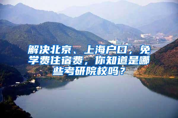 解决北京、上海户口，免学费住宿费，你知道是哪些考研院校吗？