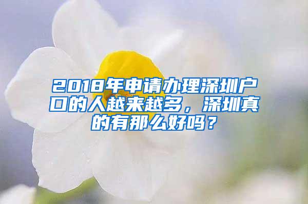 2018年申请办理深圳户口的人越来越多，深圳真的有那么好吗？