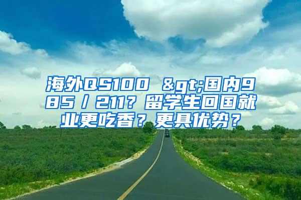 海外QS100 >国内985／211？留学生回国就业更吃香？更具优势？