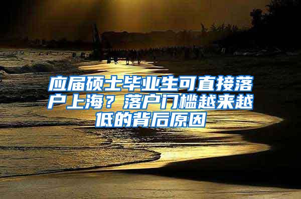 应届硕士毕业生可直接落户上海？落户门槛越来越低的背后原因