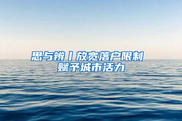 思与辨丨放宽落户限制 赋予城市活力