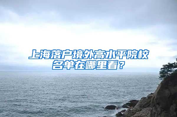 上海落户境外高水平院校名单在哪里看？