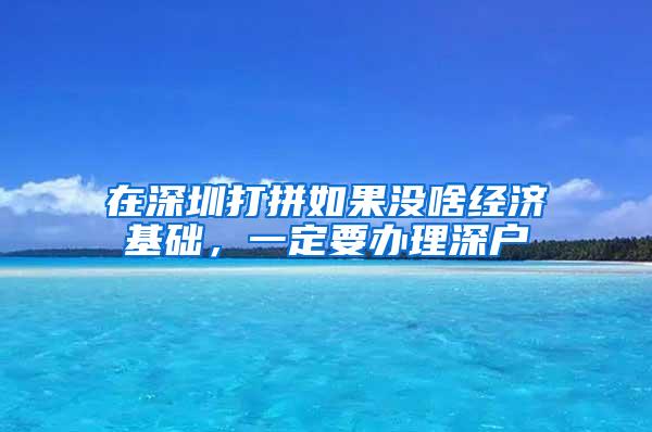 在深圳打拼如果没啥经济基础，一定要办理深户