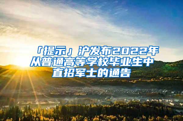 「提示」沪发布2022年从普通高等学校毕业生中直招军士的通告