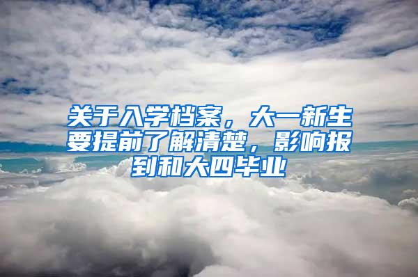 关于入学档案，大一新生要提前了解清楚，影响报到和大四毕业