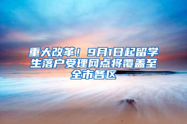 重大改革！9月1日起留学生落户受理网点将覆盖至全市各区