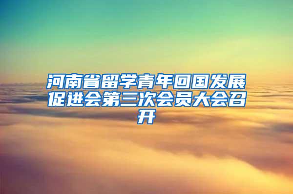 河南省留学青年回国发展促进会第三次会员大会召开