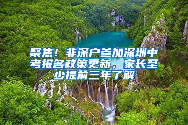 聚焦！非深户参加深圳中考报名政策更新，家长至少提前三年了解