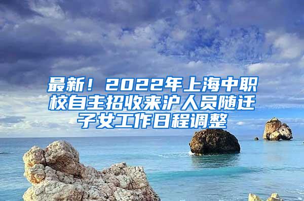 最新！2022年上海中职校自主招收来沪人员随迁子女工作日程调整