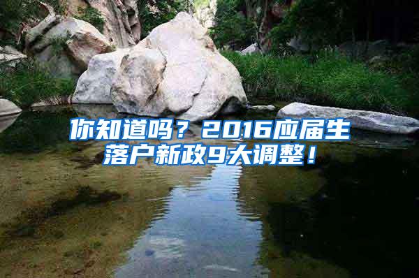 你知道吗？2016应届生落户新政9大调整！