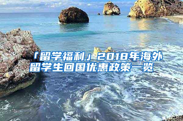 「留学福利」2018年海外留学生回国优惠政策一览