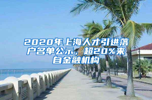 2020年上海人才引进落户名单公示，超20%来自金融机构