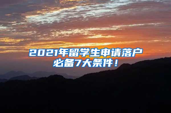 2021年留学生申请落户必备7大条件！