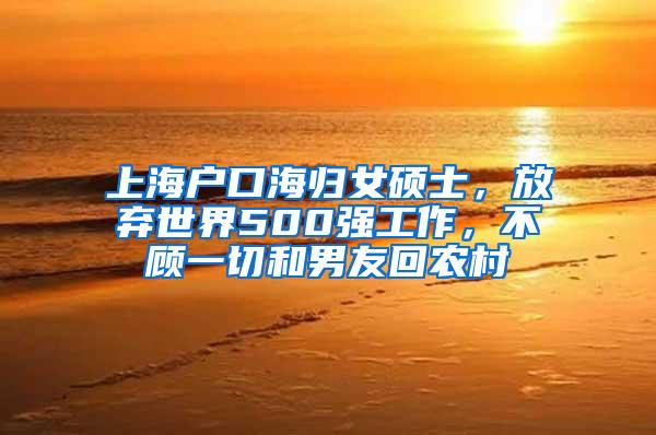 上海户口海归女硕士，放弃世界500强工作，不顾一切和男友回农村