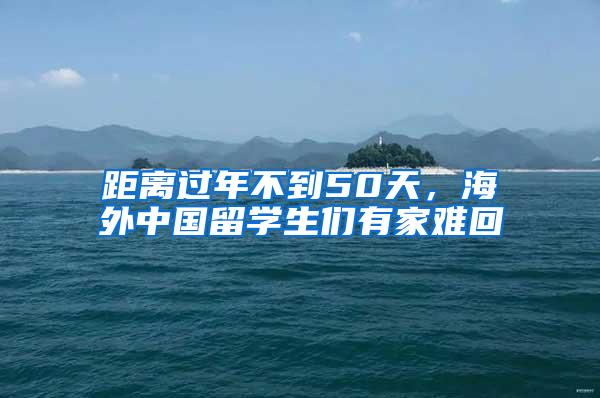 距离过年不到50天，海外中国留学生们有家难回