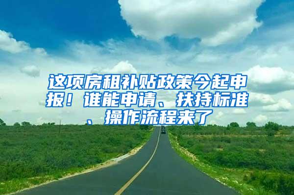 这项房租补贴政策今起申报！谁能申请、扶持标准、操作流程来了