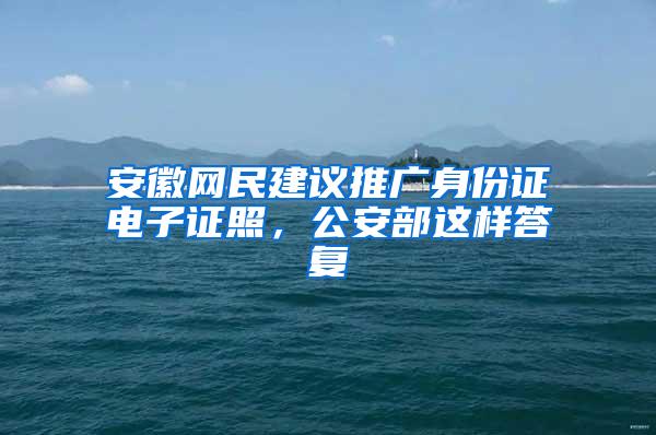 安徽网民建议推广身份证电子证照，公安部这样答复