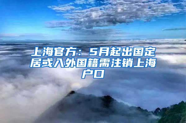 上海官方：5月起出国定居或入外国籍需注销上海户口